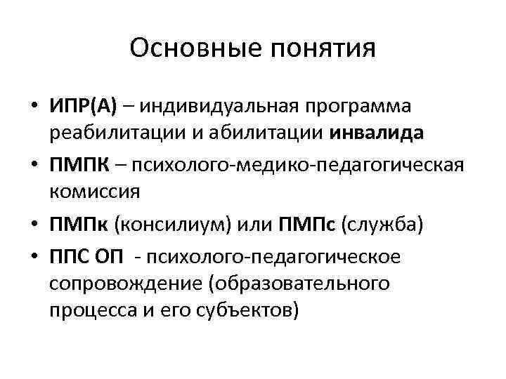 Основные понятия • ИПР(А) – индивидуальная программа реабилитации инвалида • ПМПК – психолого-медико-педагогическая комиссия