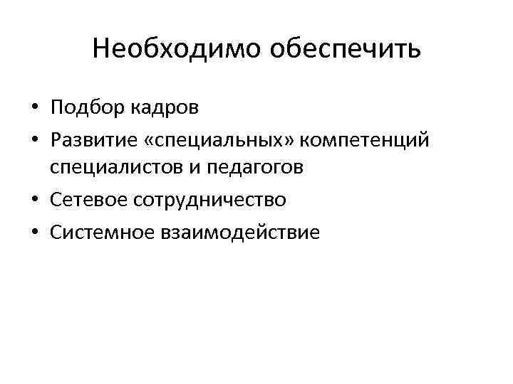 Необходимо обеспечить • Подбор кадров • Развитие «специальных» компетенций специалистов и педагогов • Сетевое