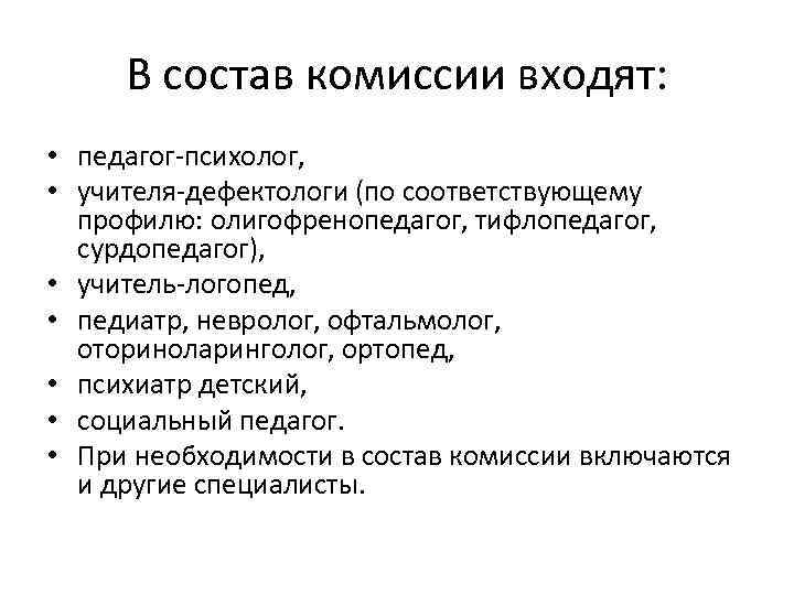 В состав комиссии входят: • педагог-психолог, • учителя-дефектологи (по соответствующему профилю: олигофренопедагог, тифлопедагог, сурдопедагог),