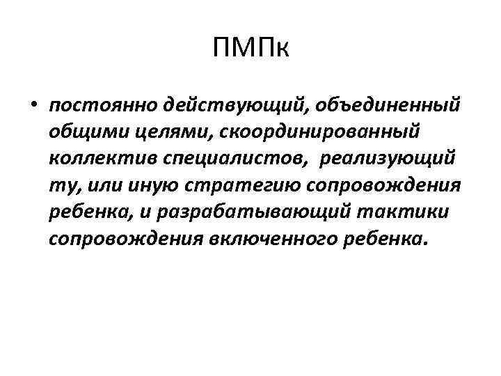 ПМПк • постоянно действующий, объединенный общими целями, скоординированный коллектив специалистов, реализующий ту, или иную