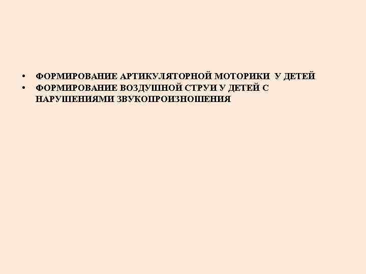  • • ФОРМИРОВАНИЕ АРТИКУЛЯТОРНОЙ МОТОРИКИ У ДЕТЕЙ ФОРМИРОВАНИЕ ВОЗДУШНОЙ СТРУИ У ДЕТЕЙ С
