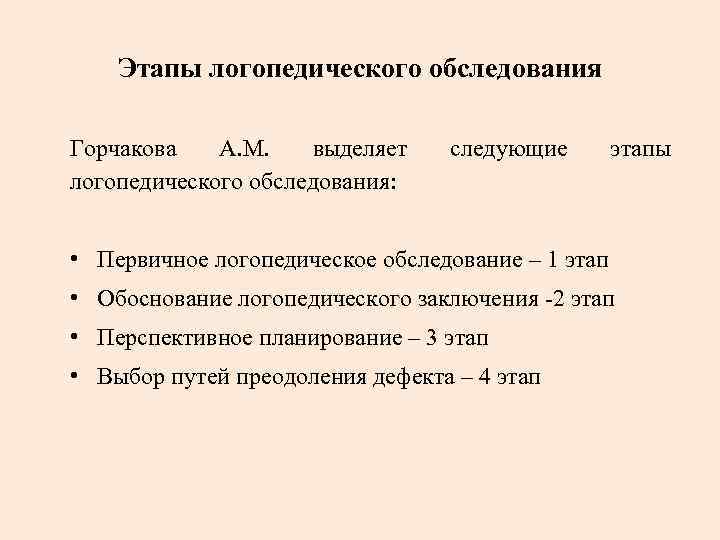 Этапы логопедического обследования Горчакова А. М. выделяет логопедического обследования: следующие этапы • Первичное логопедическое