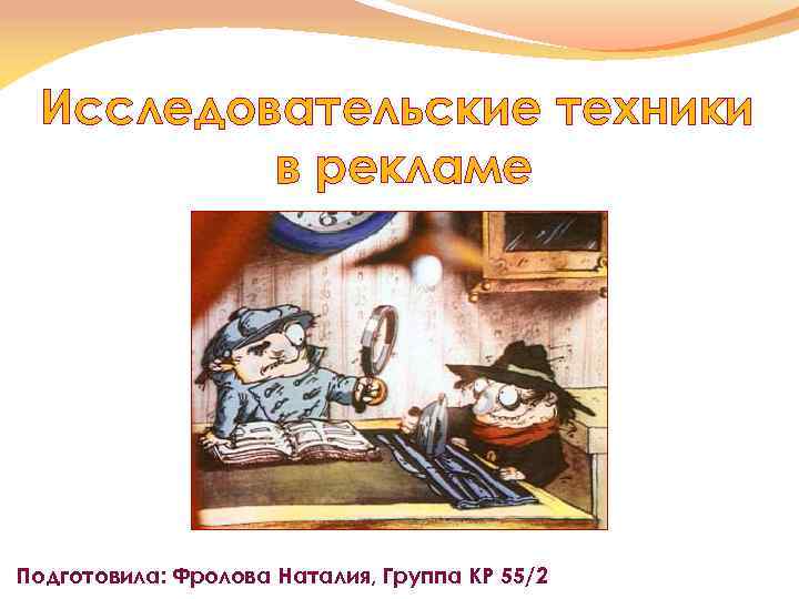 Исследовательские техники в рекламе Подготовила: Фролова Наталия, Группа КР 55/2 