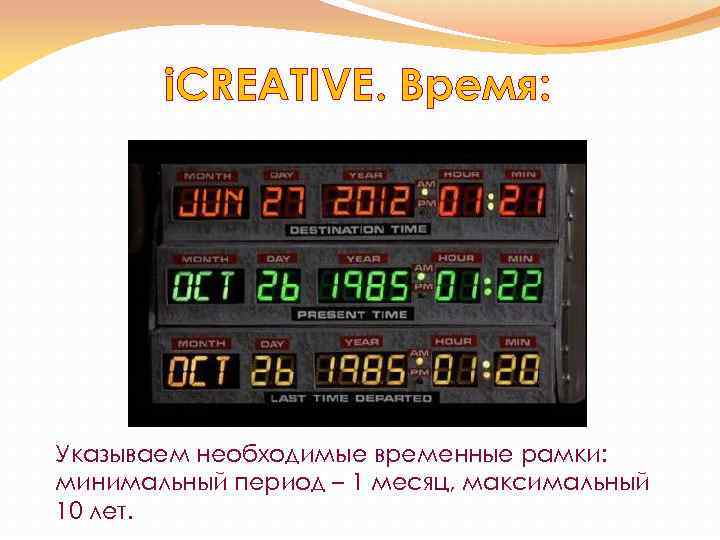 i. CREATIVE. Время: Указываем необходимые временные рамки: минимальный период – 1 месяц, максимальный 10