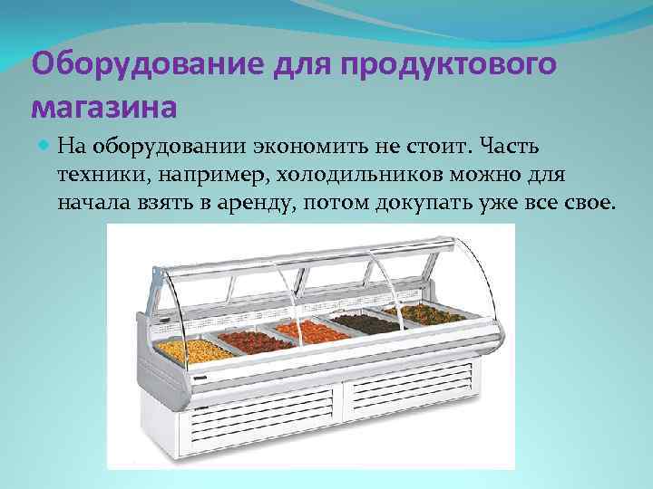 Оборудование для продуктового магазина На оборудовании экономить не стоит. Часть техники, например, холодильников можно