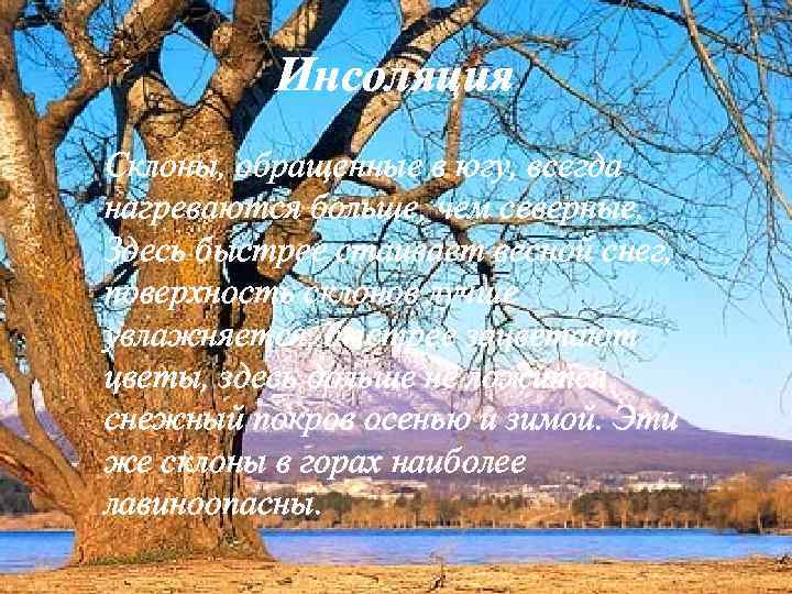 Инсоляция Склоны, обращенные в югу, всегда нагреваются больше, чем северные. Здесь быстрее стаивает весной