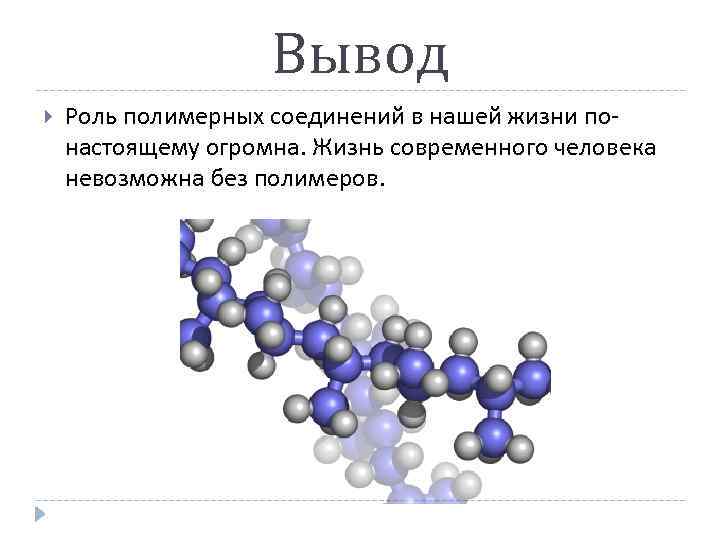 Вывод Роль полимерных соединений в нашей жизни понастоящему огромна. Жизнь современного человека невозможна без