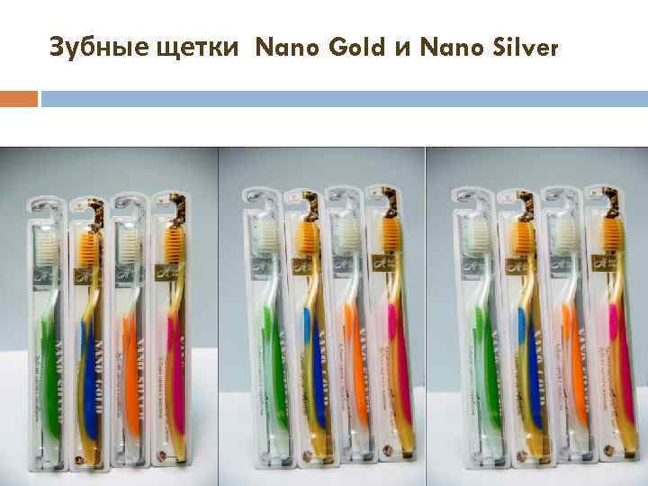 Зубные щетки Nano Gold и Nano Silver 