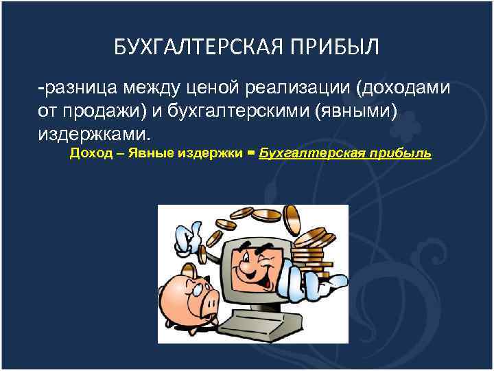 БУХГАЛТЕРСКАЯ ПРИБЫЛ -разница между ценой реализации (доходами от продажи) и бухгалтерскими (явными) издержками. Доход