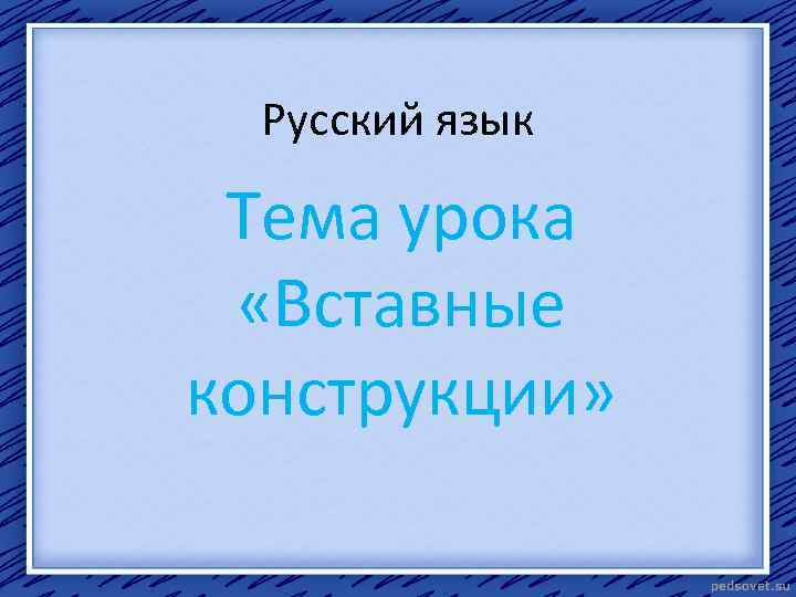 Русский язык Тема урока «Вставные конструкции» 