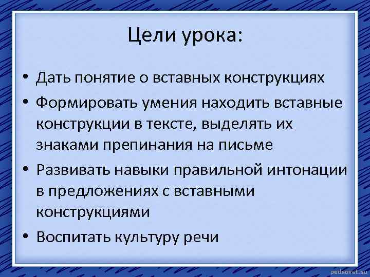 Цели урока: • Дать понятие о вставных конструкциях • Формировать умения находить вставные конструкции