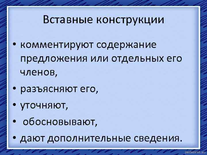 Вставные конструкции • комментируют содержание предложения или отдельных его членов, • разъясняют его, •