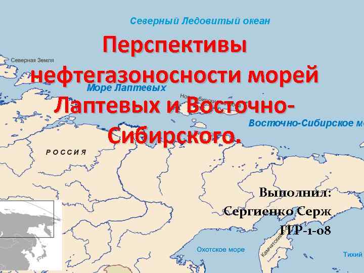 Перспективы нефтегазоносности морей Лаптевых и Восточно. Сибирского. Выполнил: Сергиенко Серж ГГР-1 -08 