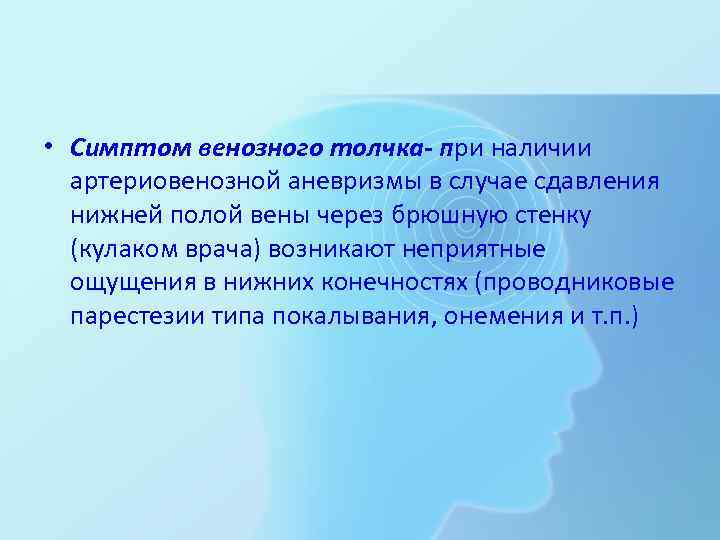  • Симптом венозного толчка- при наличии артериовенозной аневризмы в случае сдавления нижней полой