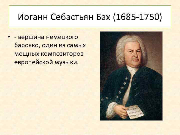 Иоганн Себастьян Бах (1685 -1750) • - вершина немецкого барокко, один из самых мощных