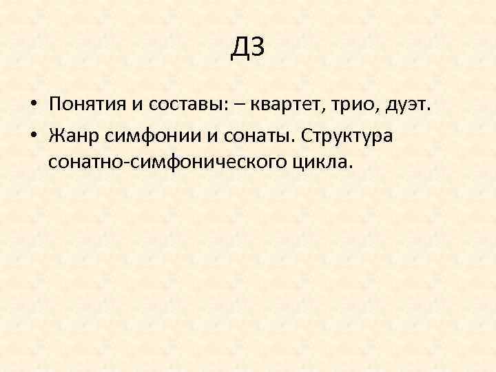 ДЗ • Понятия и составы: – квартет, трио, дуэт. • Жанр симфонии и сонаты.