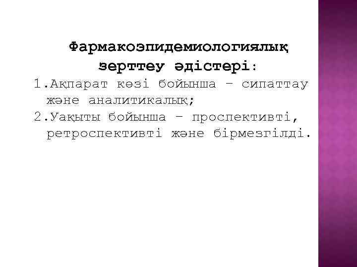 Фармакоэпидемиологиялық зерттеу әдістері: 1. Ақпарат көзі бойынша – сипаттау және аналитикалық; 2. Уақыты бойынша