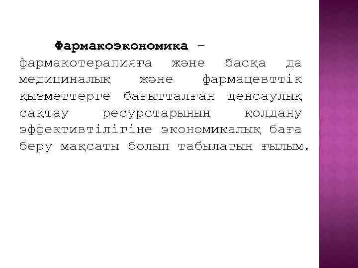 Фармакоэкономика – фармакотерапияға және басқа да медициналық және фармацевттік қызметтерге бағытталған денсаулық сақтау ресурстарының