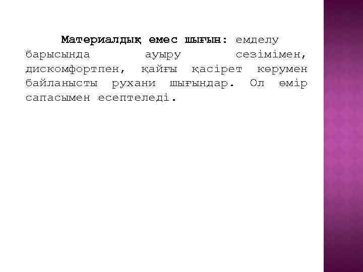 Материалдық емес шығын: емделу барысында ауыру сезімімен, дискомфортпен, қайғы қасірет көрумен байланысты рухани шығындар.