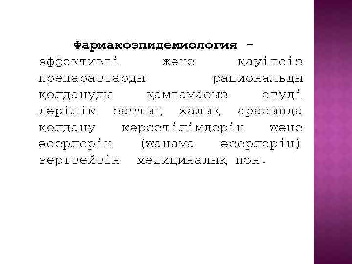 Фармакоэпидемиология эффективті және қауіпсіз препараттарды рациональды қолдануды қамтамасыз етуді дәрілік заттың халық арасында қолдану