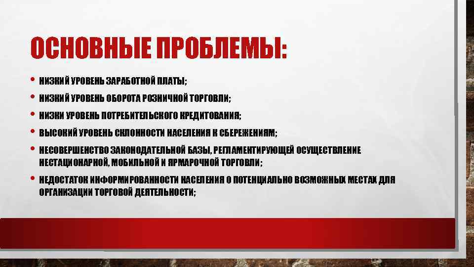 ОСНОВНЫЕ ПРОБЛЕМЫ: • НИЗКИЙ УРОВЕНЬ ЗАРАБОТНОЙ ПЛАТЫ; • НИЗКИЙ УРОВЕНЬ ОБОРОТА РОЗНИЧНОЙ ТОРГОВЛИ; •