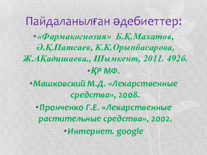 Пайдаланылған әдебиеттер: • «Фармакогнозия» Б. Қ. Махатов, Ә. Қ. Патсаев, К. К. Орынбасарова, Ж.
