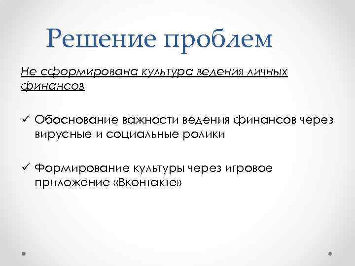 Решение проблем Не сформирована культура ведения личных финансов ü Обоснование важности ведения финансов через