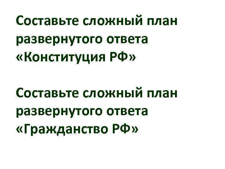 Составьте сложный план развернутого ответа «Конституция РФ» Составьте сложный план развернутого ответа «Гражданство РФ»