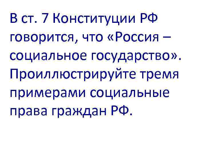 В ст. 7 Конституции РФ говорится, что «Россия – социальное государство» . Проиллюстрируйте тремя