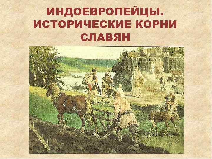 ИНДОЕВРОПЕЙЦЫ. ИСТОРИЧЕСКИЕ КОРНИ СЛАВЯН 