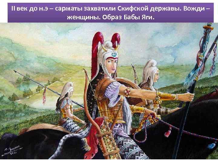 II век до н. э – сарматы захватили Скифской державы. Вожди – женщины. Образ