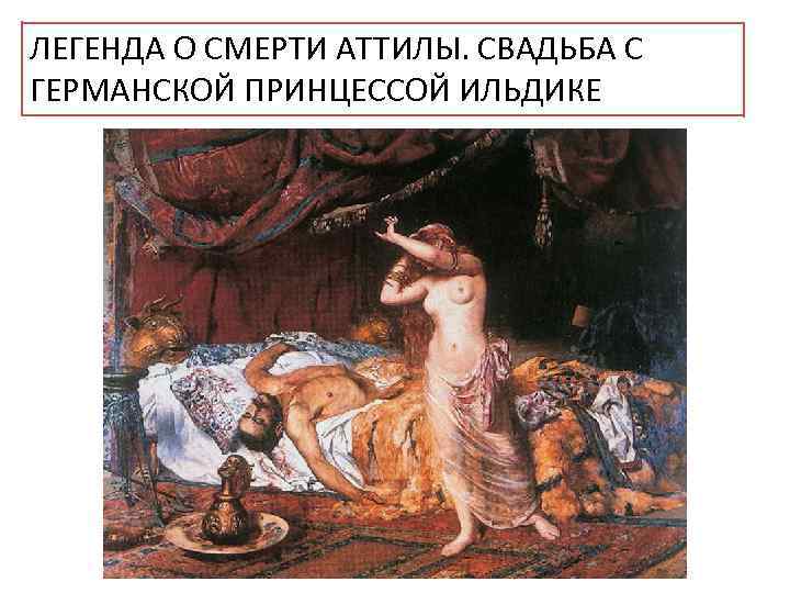 ЛЕГЕНДА О СМЕРТИ АТТИЛЫ. СВАДЬБА С ГЕРМАНСКОЙ ПРИНЦЕССОЙ ИЛЬДИКЕ 