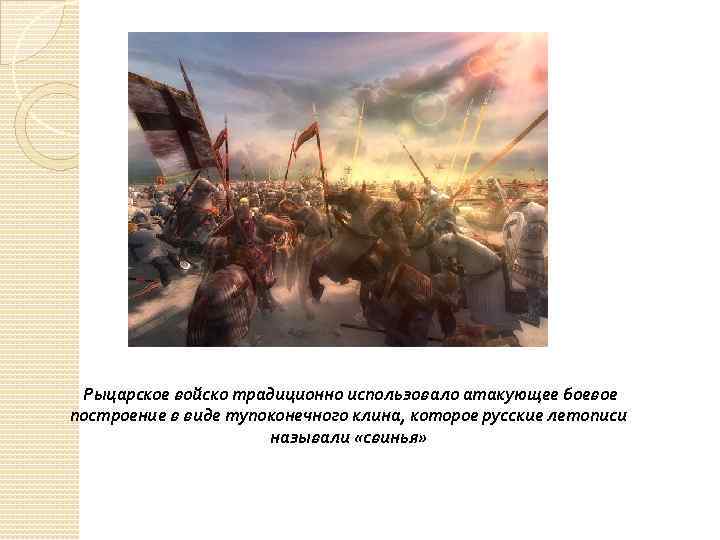  Рыцарское войско традиционно использовало атакующее боевое построение в виде тупоконечного клина, которое русские