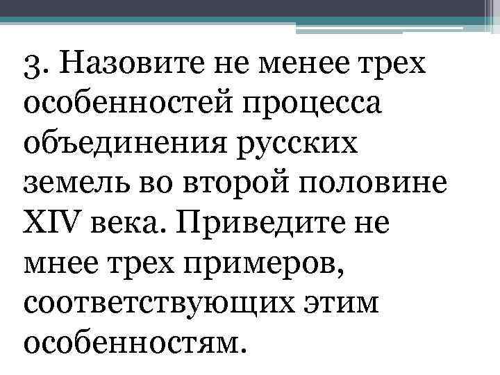 3. Назовите не менее трех особенностей процесса объединения русских земель во второй половине ХIV