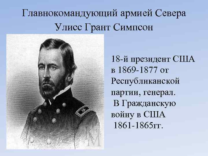 Главнокомандующий армией Севера Улисс Грант Симпсон 18 -й президент США в 1869 -1877 от