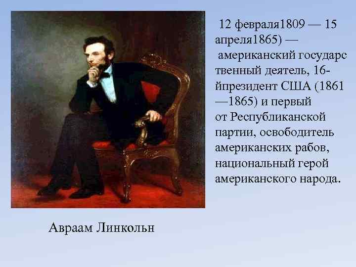 12 февраля 1809 — 15 апреля 1865) — американский государс твенный деятель, 16 йпрезидент
