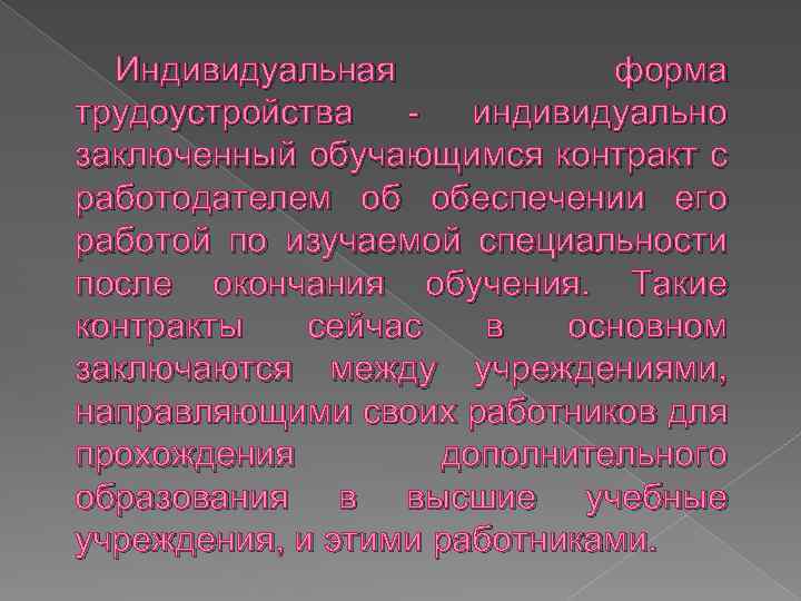 Индивидуальная форма трудоустройства - индивидуально заключенный обучающимся контракт с работодателем об обеспечении его работой