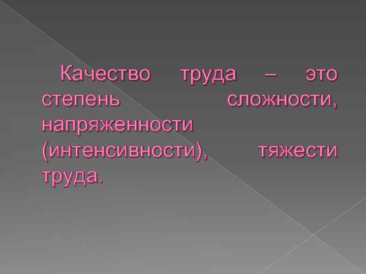 Качество труда – это степень сложности, напряженности (интенсивности), тяжести труда. 