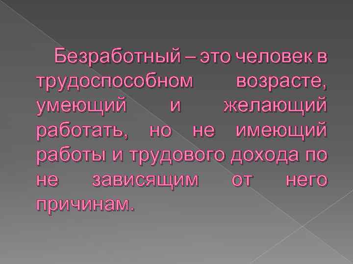 Безработный – это человек в трудоспособном возрасте, умеющий и желающий работать, но не имеющий