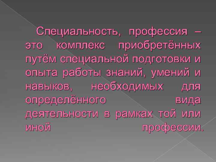 Специальность, профессия – это комплекс приобретённых путём специальной подготовки и опыта работы знаний, умений