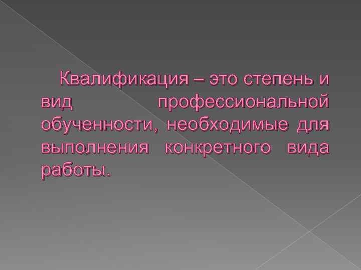 Квалификация – это степень и вид профессиональной обученности, необходимые для выполнения конкретного вида работы.