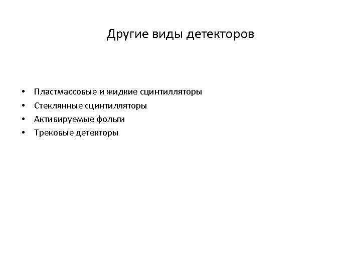 Другие виды детекторов • • Пластмассовые и жидкие сцинтилляторы Стеклянные сцинтилляторы Активируемые фольги Трековые