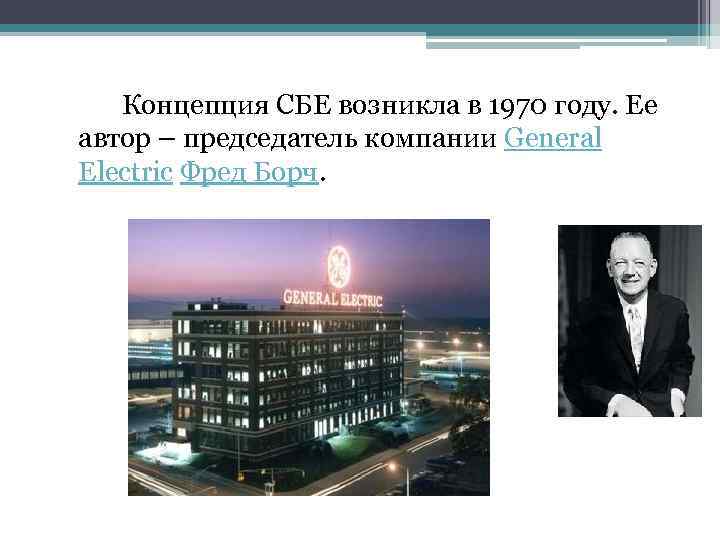 Концепция СБЕ возникла в 1970 году. Ее автор – председатель компании General Electric Фред