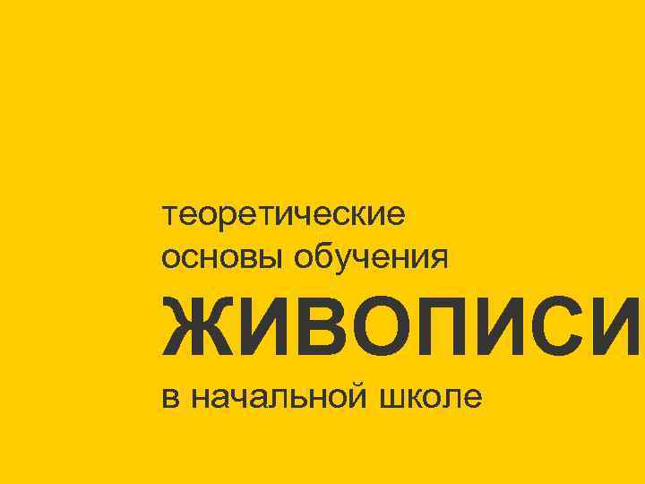 теоретические основы обучения ЖИВОПИСИ в начальной школе 