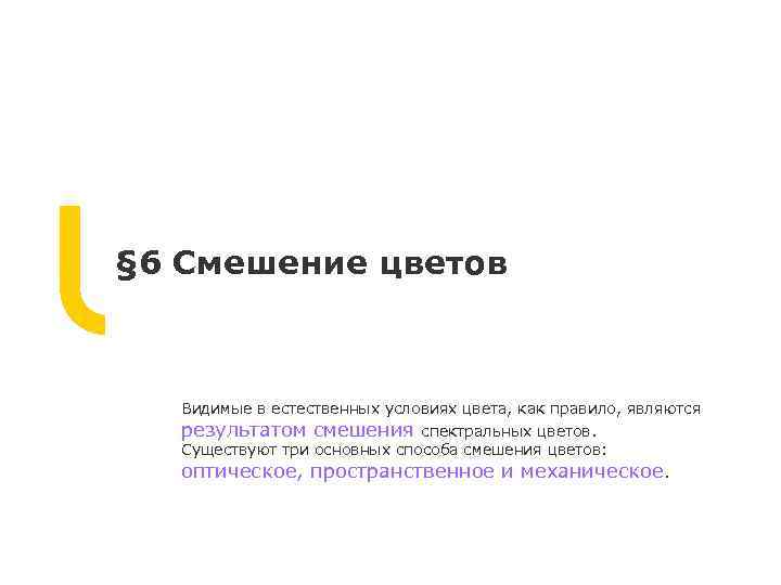 § 6 Смешение цветов Видимые в естественных условиях цвета, как правило, являются результатом смешения