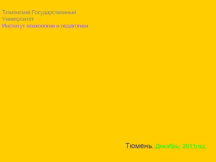 Тюменский Государственный Университет Институт психологии и педагогики Тюмень. Декабрь, 2011 год 