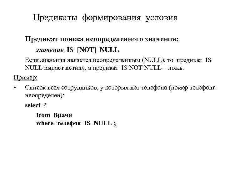 Предикаты формирования условия Предикат поиска неопределенного значения: значение IS [NOT] NULL Если значения является