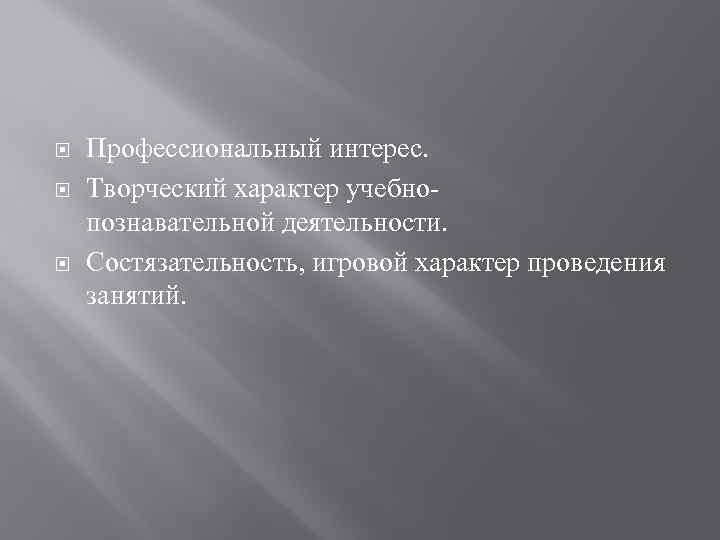  Профессиональный интерес. Творческий характер учебнопознавательной деятельности. Состязательность, игровой характер проведения занятий. 