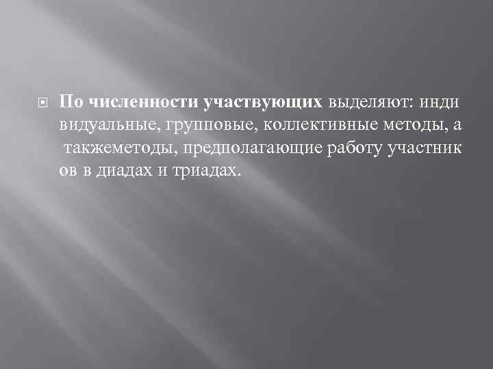  По численности участвующих выделяют: инди видуальные, групповые, коллективные методы, а такжеметоды, предполагающие работу