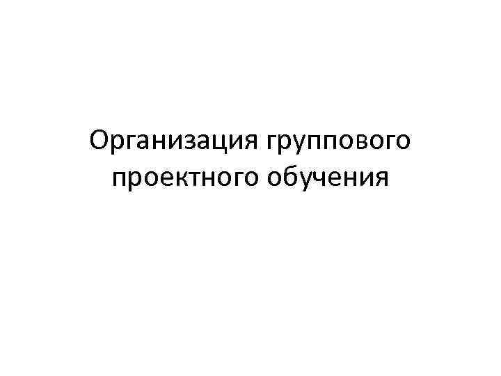 Организация группового проектного обучения 